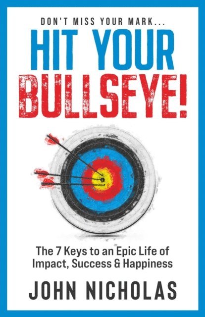 JOHN NICHOLAS - Hit Your Bullseye!: The 7 Keys to an Epic Life of Impact, Success & Happiness, E-bok