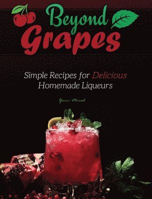 Yacov Morad - Beyond Grapes: Simple Recipes for Delicious Homemade Liqueurs, Inbunden