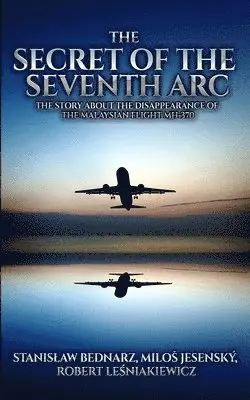 Milos Jesensky, Robert Lesniakiewicz - The Secret of the Seventh Arc: The Story About the Disappearance of the Malaysian Flight MH-370, Häftad. Tillgänglighet: Lägg i varukorg