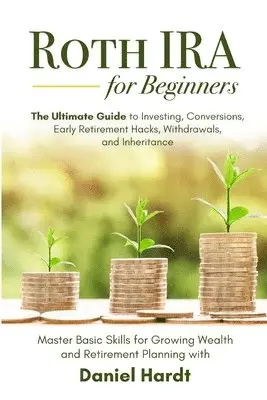 Roth IRA for Beginners - The Ultimate Guide to Investing, Conversions, Early Retirement Hacks, Withdrawals, and Inheritance