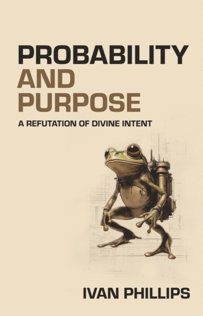 Ivan Phillips - Probability and Purpose: A Refutation of Divine Intent, E-bok