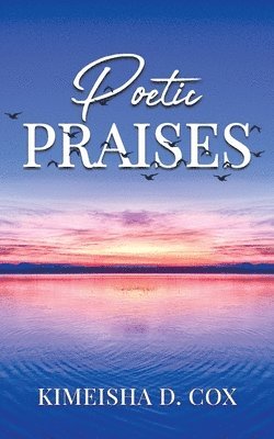 Kimeisha D. Cox - Poetic Praises: Overcoming Addiction With Praise, Häftad