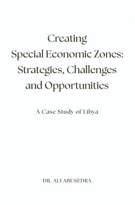 Ali Abusedra - Creating Special Economic Zones: Strategies, Challenges and Opportunities: A Case Study of Libya, Häftad
