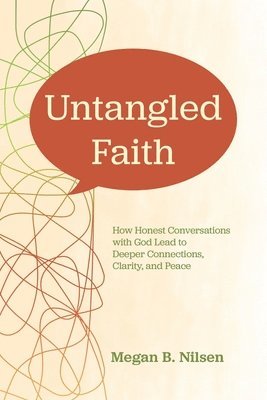 Megan B. Nilsen - Untangled Faith: How Honest Conversations with God Lead to Deeper Connection, Clarity, and Peace, Häftad