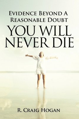 R Craig Hogan - Evidence Beyond a Reasonable Doubt You Will Never Die, Häftad