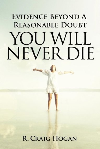 R. Craig Hogan - Evidence Beyond a Reasonable Doubt You Will Never Die, E-bok
