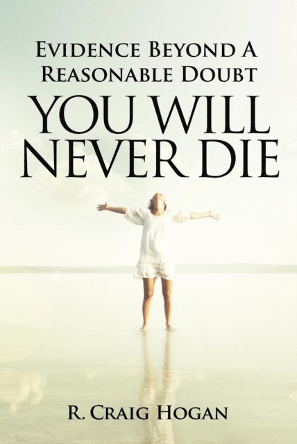 R. Craig Hogan - Evidence Beyond a Reasonable Doubt You Will Never Die, E-bok