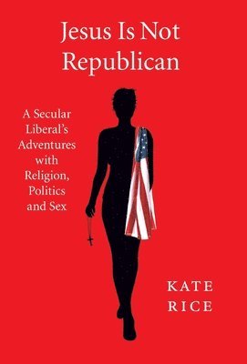 Kate Rice - Jesus Is Not Republican, Inbunden