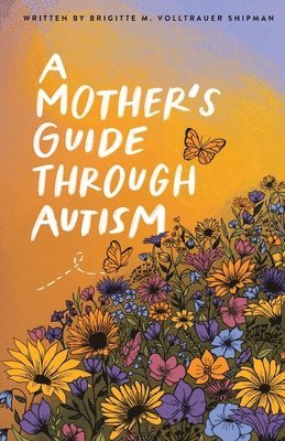 Brigitte M Volltrauer Shipman, Joseph D Shipman - Mother's Guide Through Autism, Through The Eyes of The Guided, Häftad