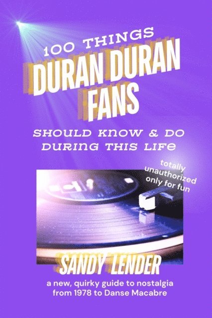 Sandy Lender - 100 Things Duran Duran Fans Should Know & Do During This Life: a New, Quirky Guide to Nostalgia from 1978 to Danse Macabre, E-bok