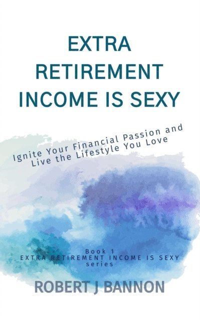 Robert J. Bannon - Extra Retirement Income is Sexy: Ignite Your Financial Passion and Live the Lifestyle You Love, E-bok. Tillgänglighet: Lägg i varukorg