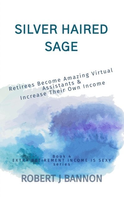 Robert J. Bannon - Silver Haired Sage: Retirees Become Amazing Virtual Assistants & Increase Their Own Income, E-bok. Tillgänglighet: Lägg i varukorg