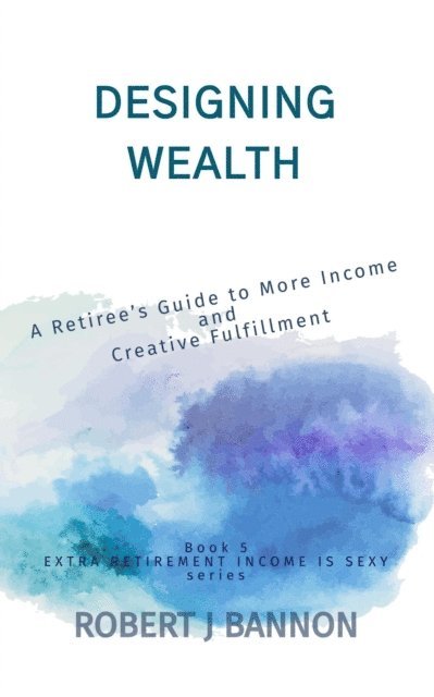 Robert J. Bannon - Designing Wealth: A Retiree's Guide to More Income and Creative Fulfillment, E-bok. Tillgänglighet: Lägg i varukorg