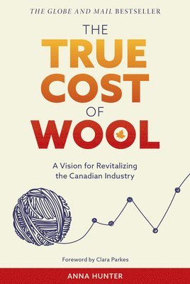 Anna Hunter - True Cost of Wool: A Vision for Revitalizing the Canadian Industry, Häftad