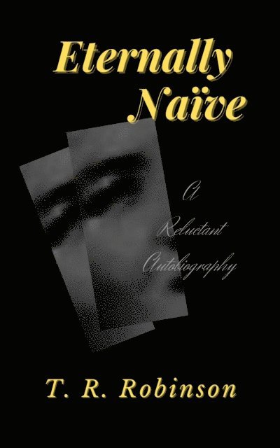 T. R. Robinson - Eternally Naive: A Reluctant Autobiography, E-bok