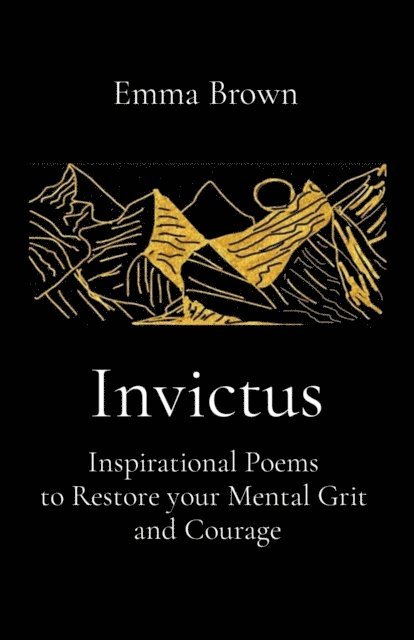 Emma Brown - Invictus - Inspirational Poems to Restore your Mental Grit and Courage, E-bok