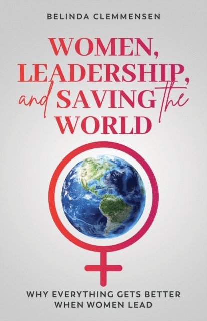 Belinda Clemmensen - Women, Leadership, and Saving the World: Why Everything Gets Better When Women Lead, E-bok