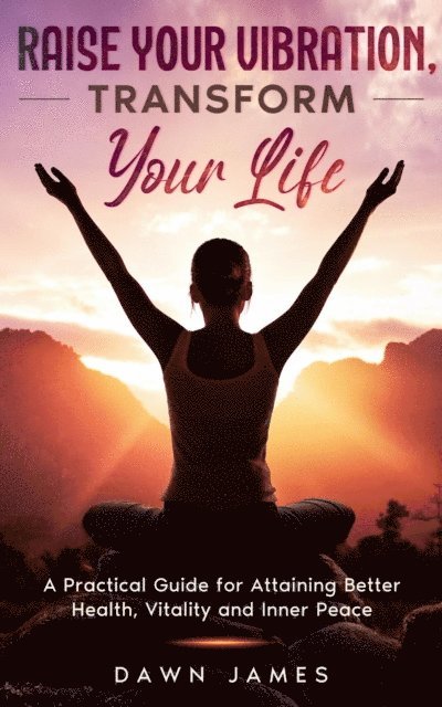 Dawn James - Raise Your Vibration, Transform Your Life, E-bok