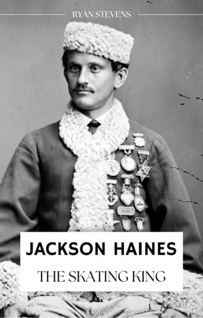 Ryan Stevens - Jackson Haines: The Skating King, E-bok