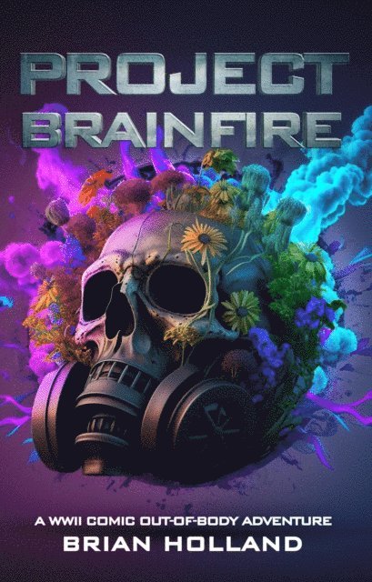 Brian Holland - Project Brainfire: A WWII Comic Out-of-Body Adventure, E-bok