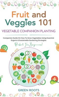 Green Roots - Fruit and Veggies 101 - Vegetable Companion Planting, Inbunden