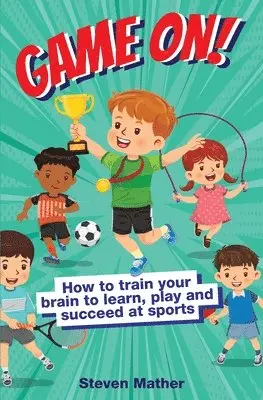 Game On! How to Train Your Brain to Learn, Play and Suceed at Sports