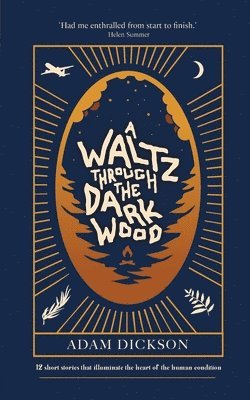 Adam Dickson - A Waltz Through The Dark Wood: 12 short stories that illuminate the heart of the human condition, Häftad