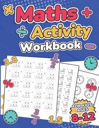 Maths Activity Workbook For Kids Ages 8-12 ; Addition, Subtraction, Multiplication, Division, Decimals, Fractions, Percentages, and Telling the Time ; Over 100 Worksheets ; Grade 2, 3, 4, 5, 6 and ...