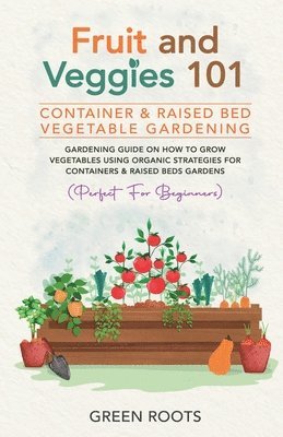 Green Roots - Fruit and Veggies 101 - Container & Raised Beds Vegetable Garden, Häftad
