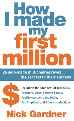 Nick Gardner - How I Made My First Million: 26 Self-Made Millionaires Reveal the Secrets to Their Success, Häftad