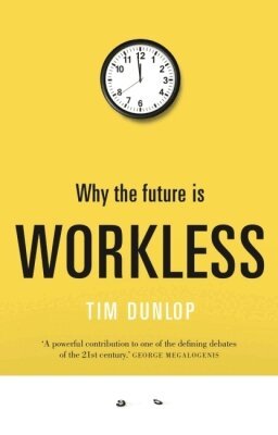 Tim Dunlop - Why the Future Is Workless, Häftad