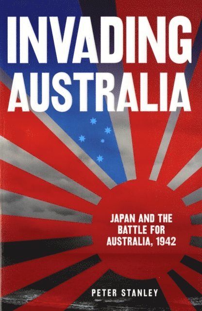 Peter Stanley - Invading Australia: Japan and the battle for Australia, 1942, E-bok