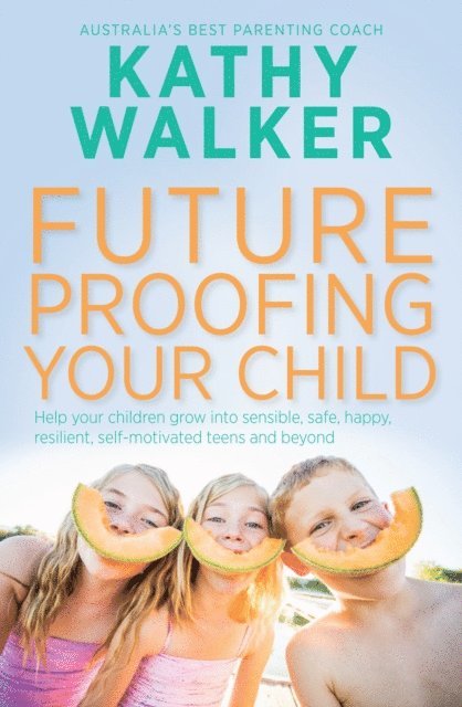 Kathy Walker - Future-Proofing Your Child: Help your children grow into sensible, safe,happy, resilient, self-motivated teens and beyond, E-bok