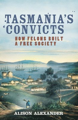 Alison Alexander - Tasmania's Convicts: How Felons Built a Free Society, Häftad