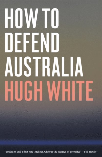 Hugh White - How to Defend Australia, E-bok