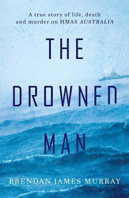 Brendan James Murray - The Drowned Man: A True Story of Life, Death and Murder on Hmas Australia, Häftad
