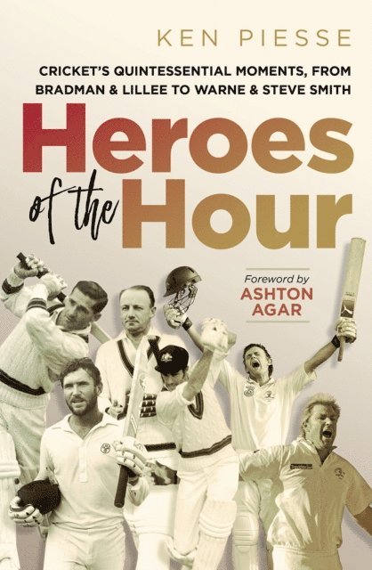 Ken Piesse - Heroes of the Hour: Cricket's Quintessential Moments, From Bradman & Lillee to Warne & Steve Smith, E-bok