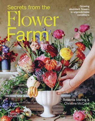 Rebecca Starling, Christine McCabe - Secrets from the Flower Farm: Growing Abundant Flowers in Unpredictable Conditions, Inbunden