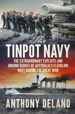 Anthony Delano - The Tinpot Navy: The Extraordinary Exploits and Unsung Heroes of Australia's Fledgeling Navy During the Great War, Häftad