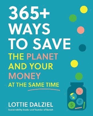 Lottie Dalziel - 365+ Ways to Save the Planet and Your Money at the Same Time, Häftad