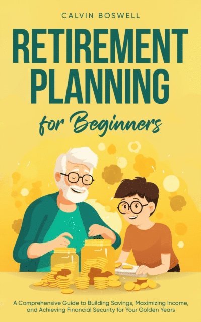 Calvin Boswell - Retirement Planning for Beginners: A Comprehensive Guide to Building Savings, Maximizing Income, and Achieving Financial Security for Your Golden Years, E-bok. Tillgänglighet: Lägg i varukorg