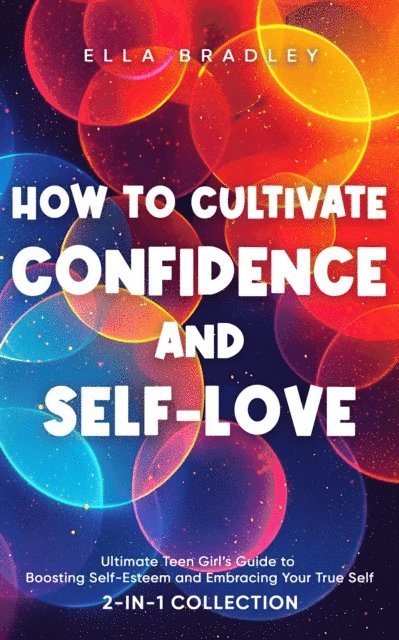 Hanna Bentsen - How to Cultivate Confidence and Self-Love: Ultimate Teen Girl's Guide to Boosting Self-Esteem and Embracing Your True Self (2-In-1 Collection), E-bok