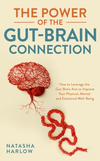 Natasha Harlow - Power of the Gut-Brain Connection: How to Leverage the Gut-Brain Axis to Improve Your Physical, Mental and Emotional Well-Being, E-bok