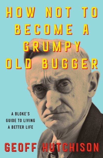 Geoff Hutchison - How Not to Become a Grumpy Old Bugger, E-bok