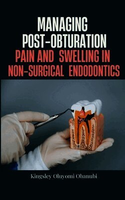 Kingsley Oluyomi Obanubi - Managing Post-Obturation Pain and Swelling in Non-Surgical Endodontics, Inbunden
