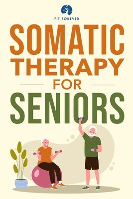 Fit Forever - Somatic Therapy For Seniors, Häftad
