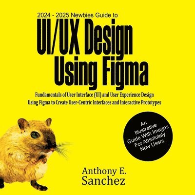 Anthony E Sanchez - 2024 - 2025 Newbies Guide to UI/UX Design Using Figma, Häftad