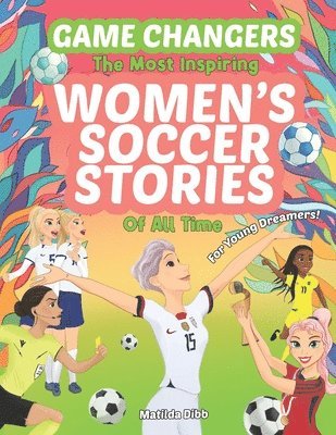 Matilda Dibb - Game Changers - The Most Inspiring Women's Soccer Stories Of All Time, Häftad