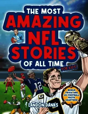 Most Amazing NFL Stories Of All Time For Kids! An inspirational football book for kids 7-10. With extra Trivia Section and 101 Facts to Inspire Young Football Fans!
