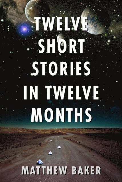 Matt Baker - Twelve Short Stories in Twelve Months, E-bok